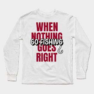 When nothing goes right, go fishing!! Long Sleeve T-Shirt